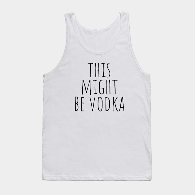 This Might Be Vodka Tank Top by KarolinaPaz